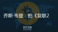 喬斯·韋登：拍《復聯2》是一場嚴峻的考驗