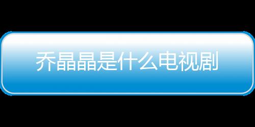 喬晶晶是什么電視劇