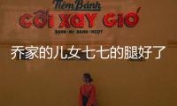 喬家的兒女七七的腿好了嗎？喬七七喜歡齊唯民嗎？