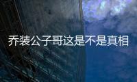 喬裝公子哥這是不是真相?