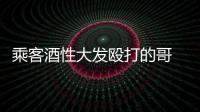 乘客酒性大發毆打的哥 搶走出租車開上高速