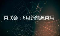乘聯(lián)會(huì)：6月新能源乘用車銷量8.56萬輛