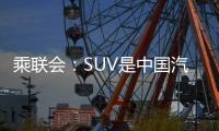 乘聯會：SUV是中國汽車品牌突破根據地