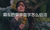 乘車的乘多音字怎么組詞（乘車的乘是多音字嗎）