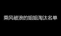乘風(fēng)破浪的姐姐淘汰名單（哪位姐姐被淘汰了）