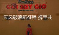 乘風破浪新征程 攜手共進創未來