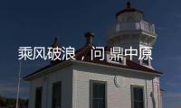 乘風破浪，問 鼎中原