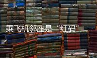 乘飛機鄰座是“紅碼”，隔離成本別讓乘客自擔(dān)