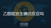 乙醇能發(fā)生碘仿反應嗎 乙醇是否能發(fā)生碘仿反應
