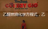 乙醛燃燒化學(xué)方程式，乙醛燃燒的化學(xué)方程式為