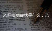 乙肝疾病癥狀是什么，乙肝疾病的病因及臨床癥狀病因