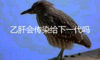乙肝會傳染給下一代嗎