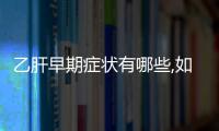 乙肝早期癥狀有哪些,如何識(shí)別乙肝早期癥狀