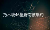 乃木坂46星野南被曝約會(huì)暫?；顒?dòng) 在博客道歉反省