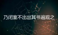 乃閉室不出出其書遍觀之翻譯 乃閉室不出出其書遍觀之的意思
