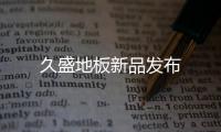 久盛地板新品發(fā)布