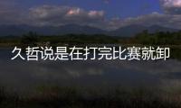 久哲說是在打完比賽就卸任了