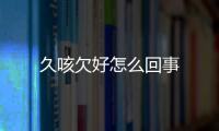 久咳欠好怎么回事