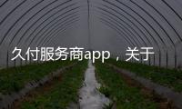 久付服務(wù)商app，關(guān)于久付科技軟件下載詳細(xì)情況