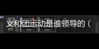 義和團(tuán)運(yùn)動(dòng)是誰(shuí)領(lǐng)導(dǎo)的（義和團(tuán)運(yùn)動(dòng)領(lǐng)袖李來(lái)中，王覺(jué)一）