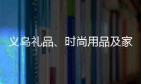 義烏禮品、時(shí)尚用品及家庭用品展覽會(huì)（2025年義烏禮品展）