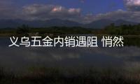 義烏五金內銷遇阻 悄然布局國外市場