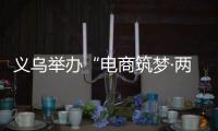 義烏舉辦“電商筑夢·兩岸共融”浙臺青年創(chuàng)業(yè)沙龍