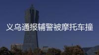 義烏通報輔警被摩托車撞倒 無牌摩托闖紅燈釀禍