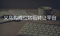義烏購攤位轉租轉讓平臺（義烏購攤位轉租轉讓）