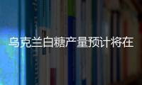 烏克蘭白糖產量預計將在2024年降至155萬噸，低于2023年的180萬噸