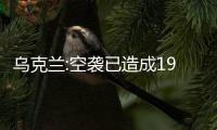 烏克蘭:空襲已造成19死105傷 數(shù)據(jù)有增長(zhǎng)！