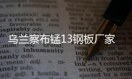 烏蘭察布錳13鋼板廠家
