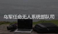 烏軍任命無人系統部隊司令