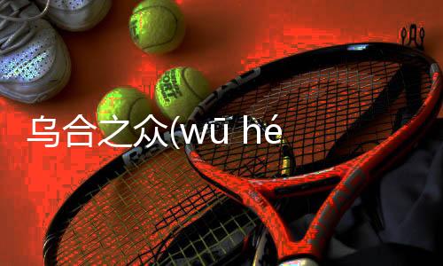 烏合之眾(wū hé zhī zhòng)具體內(nèi)容！