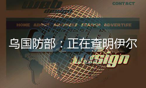 烏國防部：正在查明伊爾