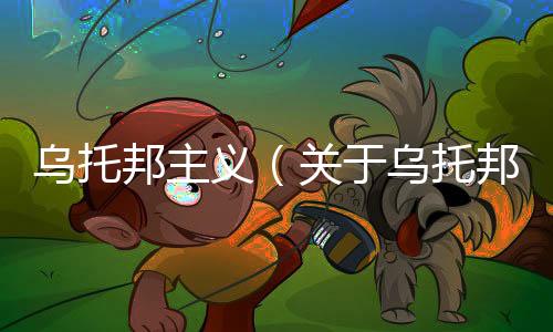烏托邦主義（關于烏托邦主義的基本情況說明介紹）