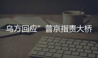 烏方回應”普京指責大橋爆炸是恐襲” 普京:大橋爆炸是烏方策劃的恐襲