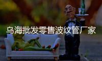 烏海批發零售波紋管廠家批發