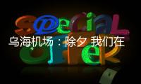 烏海機場：除夕 我們在一起