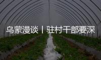 烏蒙漫談丨駐村干部要深入一線交答卷