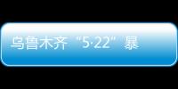 烏魯木齊“5·22”暴恐案部分輕傷者已傷愈回家