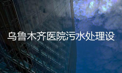 烏魯木齊醫院污水處理設備