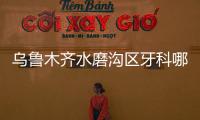 烏魯木齊水磨溝區牙科哪家好?水磨溝區看牙好的除了兔博士還有天牙...