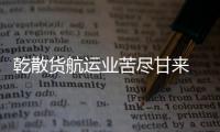 乾散貨航運業苦盡甘來 但復蘇不會一帆風順