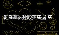 乾隆墓被孫殿英盜掘 盜墓時竟然發生靈異事件