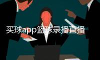買球app籃球錄播直播吧2024/10/23足球比賽前瞻怎么寫