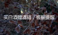 買白酒贈酒精，客服提醒九點趕緊搶！這種營銷你接受嗎？
