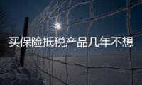 買保險抵稅產品幾年不想交了