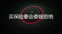 買保險(xiǎn)要會(huì)委婉拒絕