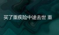 買了重疾險(xiǎn)中途去世 重疾險(xiǎn)不交滿能退嗎